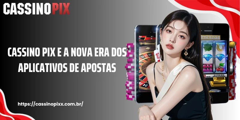Cassino Pix e a nova era dos aplicativos de apostas