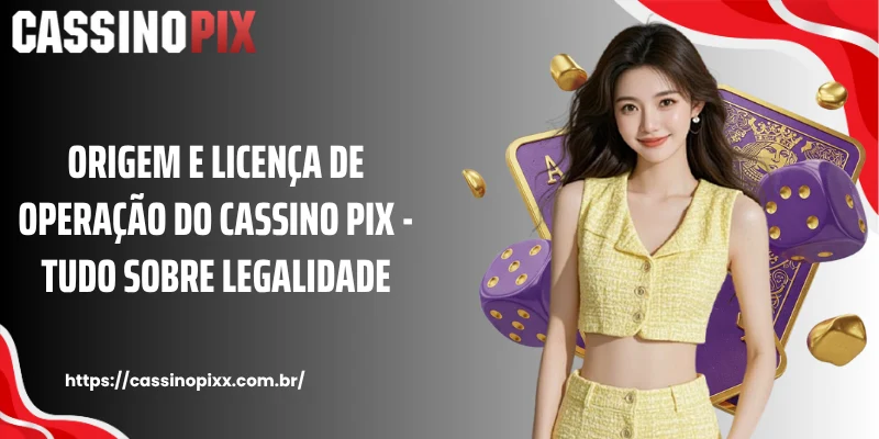 Origem e licença de operação do Cassino Pix - Tudo sobre legalidade